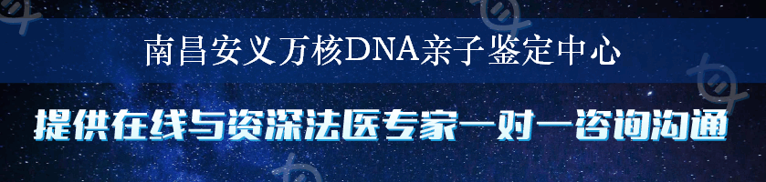 南昌安义万核DNA亲子鉴定中心